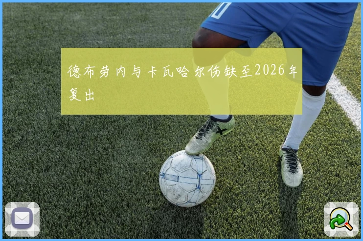 德布劳内与卡瓦哈尔伤缺至2026年复出