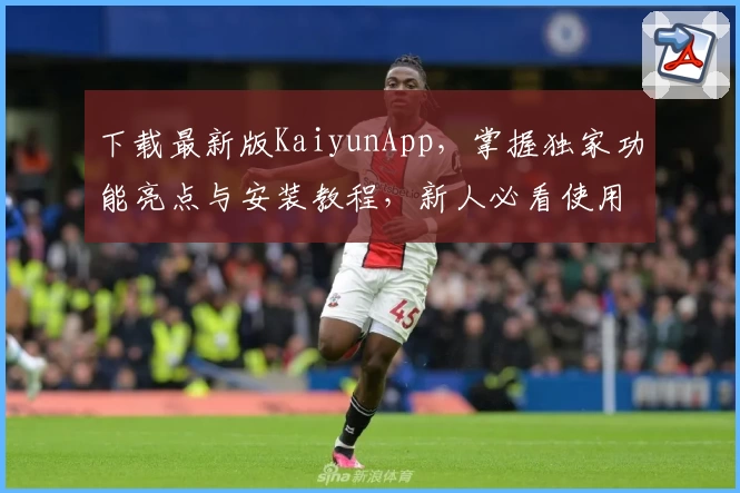 下载最新版KaiyunApp，掌握独家功能亮点与安装教程，新人必看使用指南