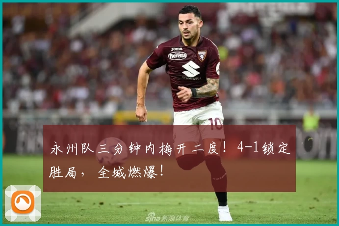 永州队三分钟内梅开二度！4-1锁定胜局，全城燃爆！