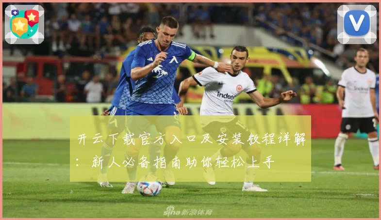 开云下载官方入口及安装教程详解：新人必备指南助你轻松上手