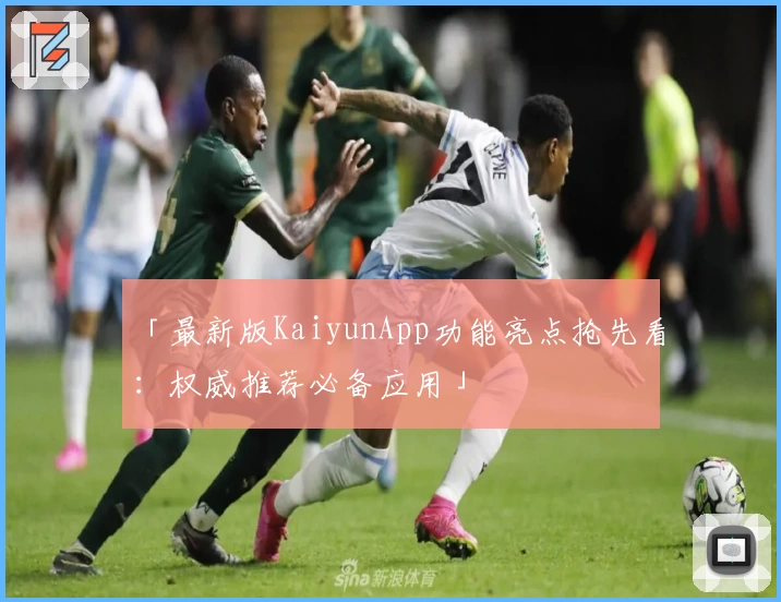 「最新版KaiyunApp功能亮点抢先看：权威推荐必备应用」