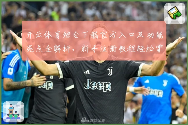 开云体育综合下载官方入口及功能亮点全解析，新手注册教程轻松掌握