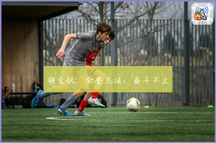 胡金秋：荣誉见证，奋斗不止