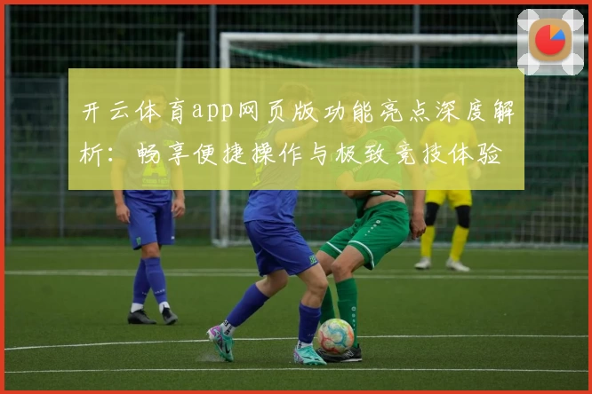 开云体育app网页版功能亮点深度解析：畅享便捷操作与极致竞技体验
