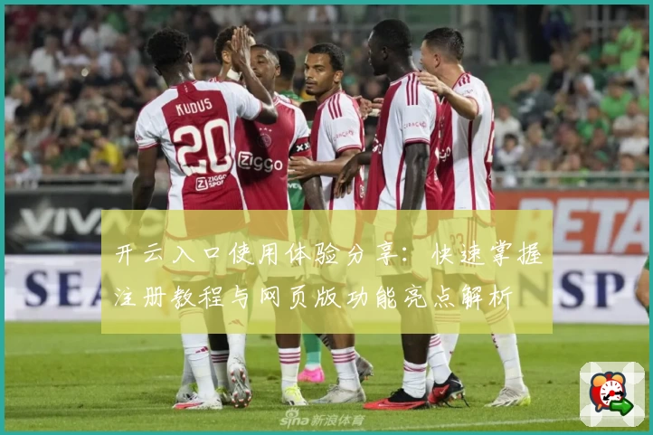 开云入口使用体验分享：快速掌握注册教程与网页版功能亮点解析