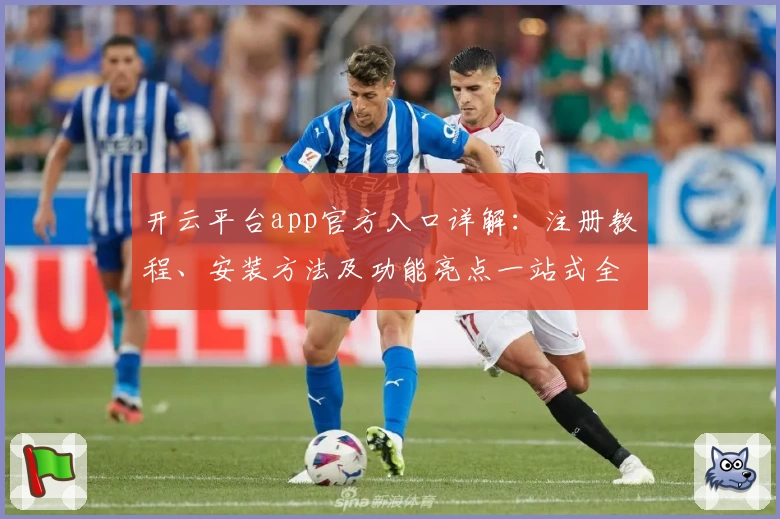 开云平台app官方入口详解：注册教程、安装方法及功能亮点一站式全解析