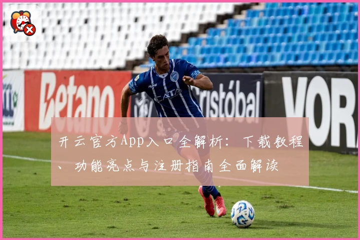 开云官方App入口全解析：下载教程、功能亮点与注册指南全面解读