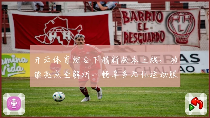 开云体育综合下载新版本上线，功能亮点全解析，畅享多元化运动服务平台体验