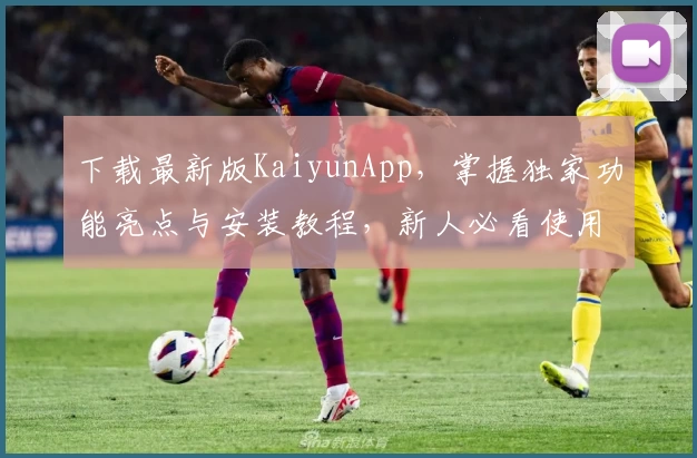 下载最新版KaiyunApp，掌握独家功能亮点与安装教程，新人必看使用指南