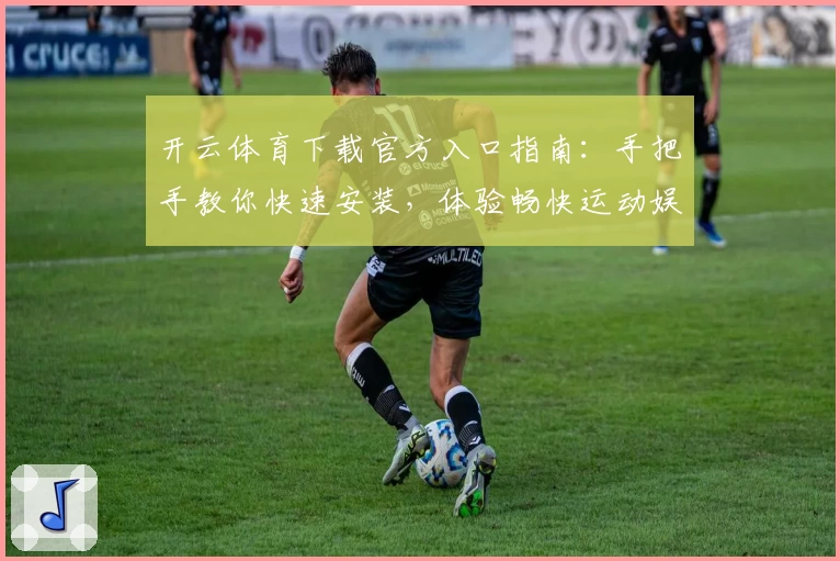 开云体育下载官方入口指南：手把手教你快速安装，体验畅快运动娱乐新平台