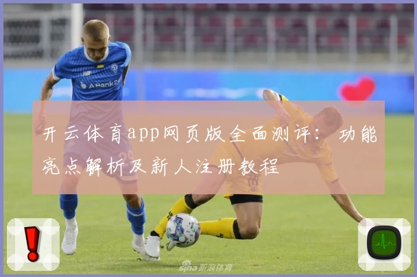 开云体育app网页版全面测评：功能亮点解析及新人注册教程