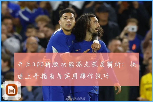 开云app新版功能亮点深度解析:快速上手指南与实用操作技巧