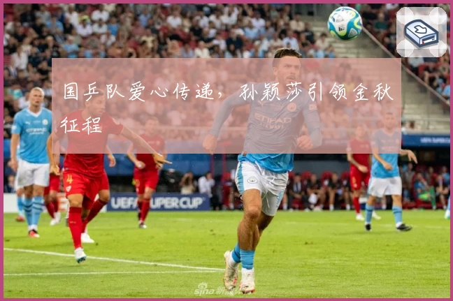 国乒队爱心传递，孙颖莎引领金秋征程